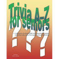 Trivia A-Z for Seniors: a collection of nearly 2,500 trivia questions for seniors and others who thoroughly enjoy useless information