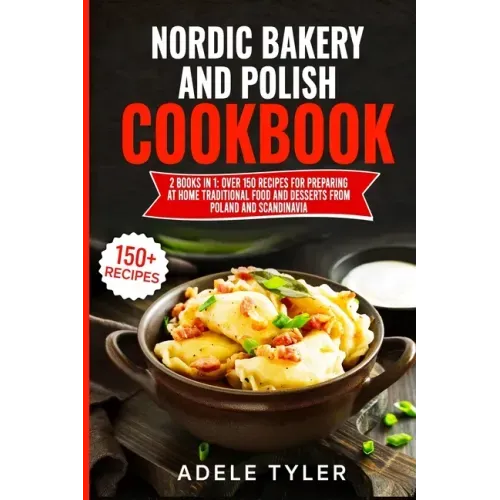 Nordic Bakery And Polish Cookbook: 2 Books In 1: Over 150 Recipes For Preparing At Home Traditional Food And Desserts From Poland And Scandinavia