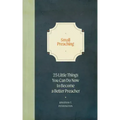 Small Preaching: 25 Little Things You Can Do Now to Make You a Better Preacher