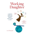 Working Daughter: A Guide to Caring for Your Aging Parents While Making a Living