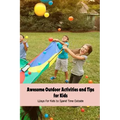 Awesome Outdoor Activities and Tips for Kids: Ways for Kids to Spend Time Outside