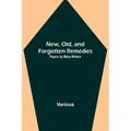 New, Old, and Forgotten Remedies: Papers by Many Writers
