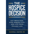 The Hospice Decision: Get Proactive, Find Perspective, And Live Your Fullest Life