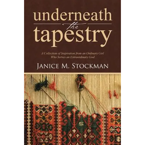Underneath the Tapestry: A Collection of Inspiration from an Ordinary Girl Who Serves an Extraordinary God