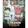 El Dragón Yoga: (The Yoga Dragon). Enseña a tu dragón a practicar yoga. Un lindo cuento infantil para enseñar a los niños el poder del