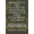 Worksheets for Cognitive Behavioral Therapy for Body Dysmorphic Disorder: CBT Workbook to Deal with Stress, Anxiety, Anger, Control Mood, Learn New Be