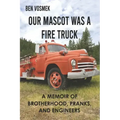 Our Mascot Was a Fire Truck: A Memoir of Brotherhood, Pranks, and Engineers