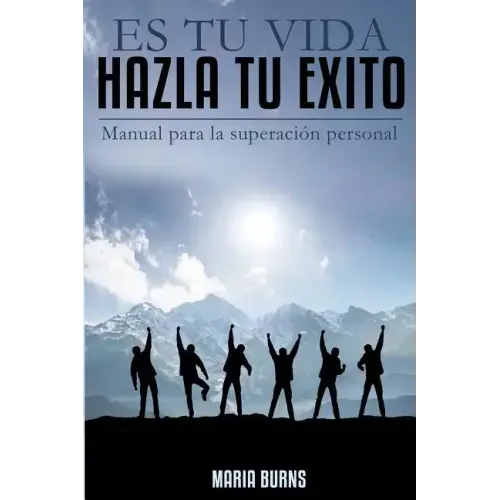 Es tu vida, hazla tu exito: Manual para la superacion personal