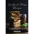 Sandwich Press Recipes: A Complete Cookbook of Sandwich and Meal Ideas!