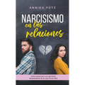 Narcisismo en las relaciones: Cómo reconocer a un narcisista, desprenderte de él y por fin ser feliz