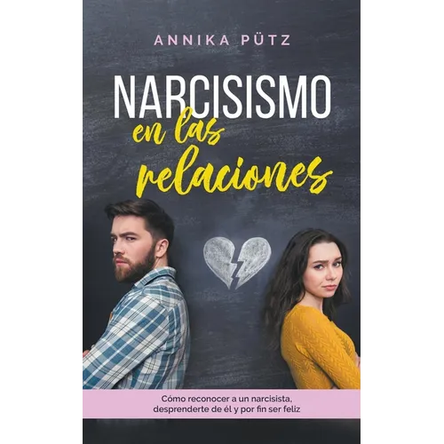 Narcisismo en las relaciones: Cómo reconocer a un narcisista, desprenderte de él y por fin ser feliz