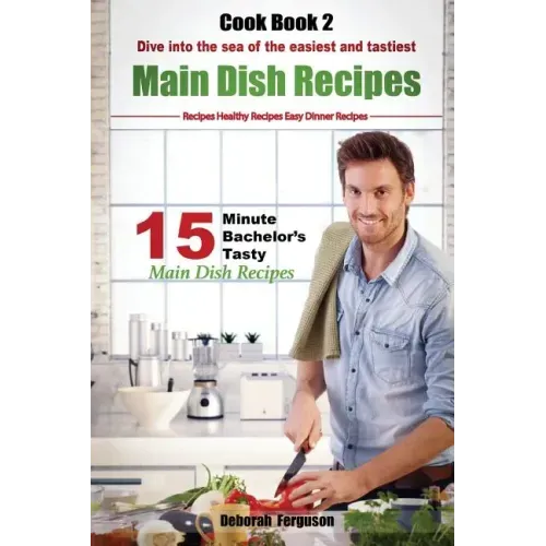 Easy Recipes: Healthy Recipes: Best Recipes: Cook book 2: 15 minute Bachelor's Tasty Main Dish Recipes: Dive into the Sea of the Eas
