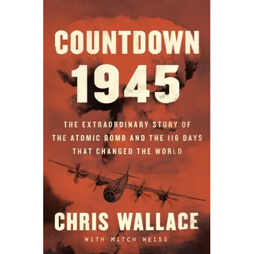 Countdown 1945: The Extraordinary Story of the 116 Days That Changed the World