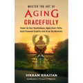 Master the Art of Aging Gracefully: Power Up Your Youthfulness, Apply Smart Skills, Build Financial Stability And Grow Old Mindfully.