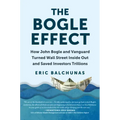 The Bogle Effect: How John Bogle and Vanguard Turned Wall Street Inside Out and Saved Investors Trillions