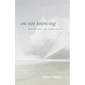 On Not Knowing: How to Love and Other Essays