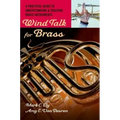 Wind Talk for Brass: A Practical Guide to Understanding and Teaching Brass Instruments