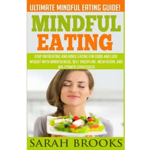 Mindful Eating - Sarah Brooks: Ultimate Mindful Eating Guide! Stop Overeating And Binge Eating For Good And Lose Weight With Mindfulness, Self Discip