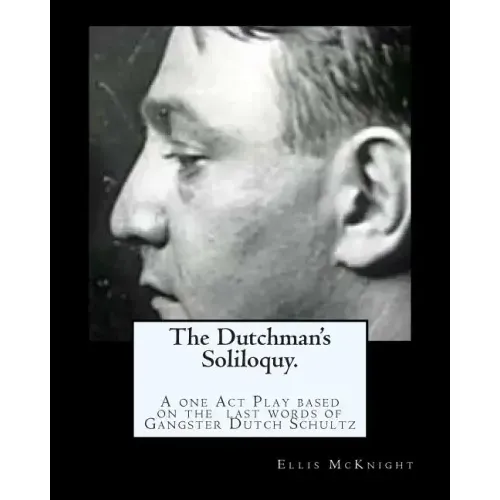 The Dutchman's Soliloquy.: A one Act Play based on the factual last words of Gangster Dutch Schultz.