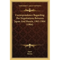 Correspondence Regarding The Negotiations Between Japan And Russia, 1903-1904 (1904)