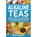 Alkaline Teas: Wake Up Slimmer, Feel More Energized and Reduce Stress with Delicious Herbal Infusions and Healing Tea Recipes