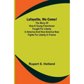 Lafayette, We Come!;The Story of How a Young Frenchman Fought for Liberty in America and How America Now Fights for Liberty in France