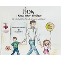 Mom, I Know What You Have: Parenting with Joy Through a Journey with Cancer