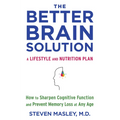 The Better Brain Solution: How to Sharpen Cognitive Function and Prevent Memory Loss at Any Age
