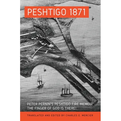 Peshtigo 1871: Peter Pernin's Peshtigo Fire Memoir The Finger of God Is There!