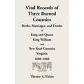 Vital Records of Three Burned Counties: Births, Marriages, and Deaths of King and Queen, King William, and New Kent Counties, Virginia, 1680-1860