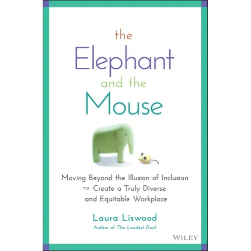 The Elephant and the Mouse: Moving Beyond the Illusion of Inclusion to Create a Truly Diverse and Equitable Workplace
