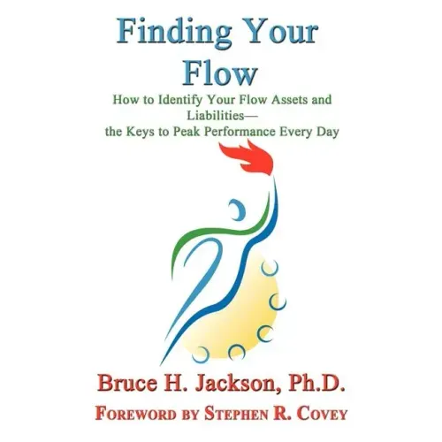 Finding Your Flow - How to Identify Your Flow Assets and Liabilities - the Keys to Peak Performance Every Day