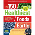 The 150 Healthiest Foods on Earth, Revised Edition: The Surprising, Unbiased Truth about What You Should Eat and Why