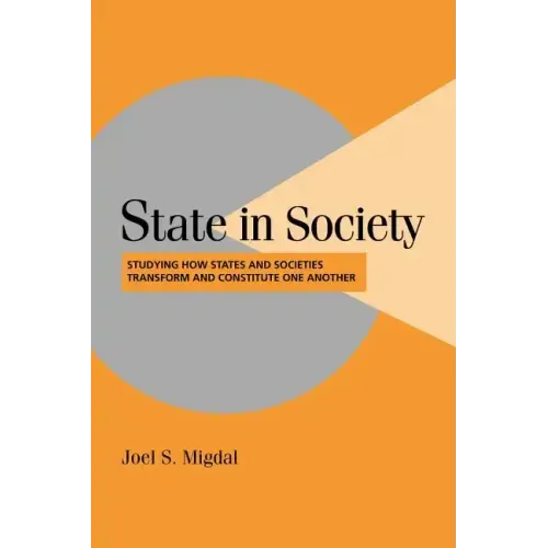 State in Society: Studying How States and Societies Transform and Constitute One Another