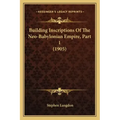 Building Inscriptions Of The Neo-Babylonian Empire, Part 1 (1905)