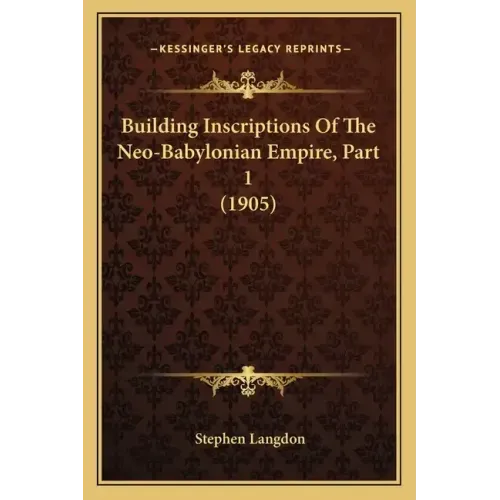 Building Inscriptions Of The Neo-Babylonian Empire, Part 1 (1905)