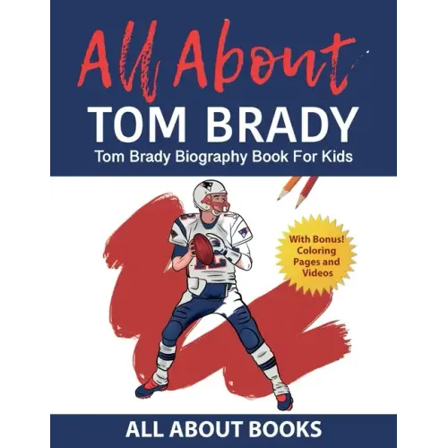 All About Tom Brady: Tom Brady Biography Book for Kids (With Bonus! Coloring Pages and Videos)