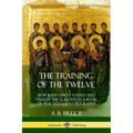 The Training of the Twelve: How Jesus Christ Found and Taught the 12 Apostles; A Book of New Testament Biography
