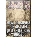 The Poor Man's Prepping Guide: How to Prepare for Disaster on a Shoestring Budget