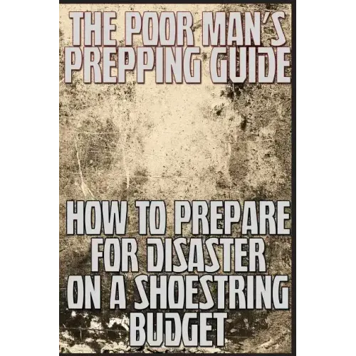 The Poor Man's Prepping Guide: How to Prepare for Disaster on a Shoestring Budget
