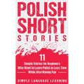 Polish Short Stories: 11 Simple Stories for Beginners Who Want to Learn Polish in Less Time While Also Having Fun