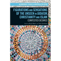 Figurations and Sensations of the Unseen in Judaism, Christianity and Islam: Contested Desires