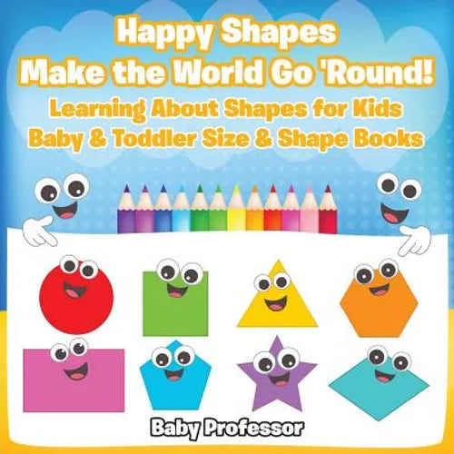 Happy Shapes Make the World Go 'Round! Learning About Shapes for Kids - Baby & Toddler Size & Shape Books