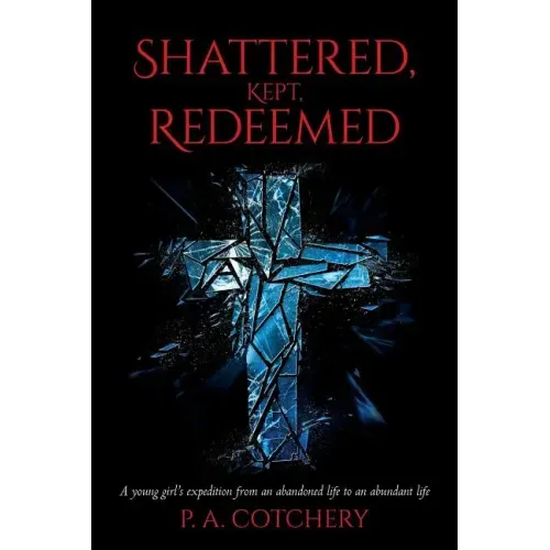 Shattered, Kept, Redeemed: A young girl's expedition from an abandoned life to an abundant life