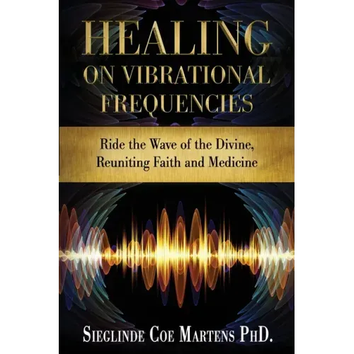 Healing on Vibrational Frequencies: Ride the Wave of the Divine, Reuniting Faith and Medicine