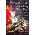 The Magical Art of Crafting Charm Bags: 100 Mystical Formulas for Success, Love, Wealth, and Wellbeing