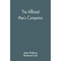 The Afflicted Man'S Companion: Or, A Directory For Persons And Families Afflicted By Sickness Or Any Other Distress And Directions To The Sick