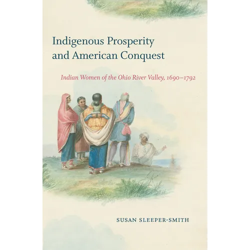 Indigenous Prosperity and American Conquest: Indian Women of the Ohio River Valley, 1690-1792