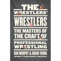 The Wrestlers' Wrestlers: The Masters of the Craft of Professional Wrestling