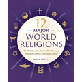 12 Major World Religions: The Beliefs, Rituals, and Traditions of Humanity's Most Influential Faiths
